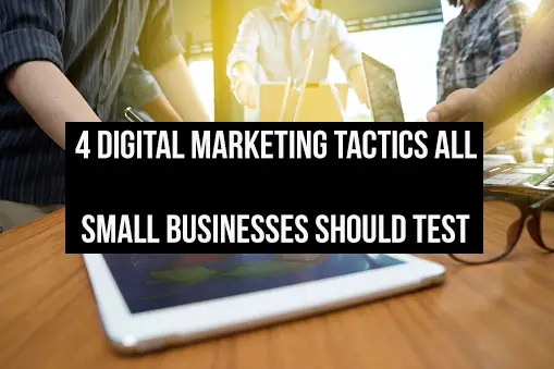 4 Digital Marketing Tactics All Small Businesses Should Test