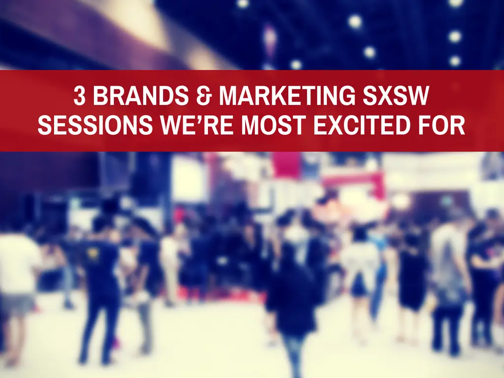 3 Brands & Marketing SXSW Sessions We’re Most Excited For